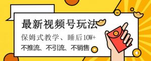 最新视频号玩法，不销售、不引流、不推广，躺着月入1W+，保姆式教学，小白轻松上手【揭秘】-虚拟资源库