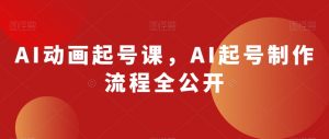 AI动画起号课,AI起号制作流程全公开-虚拟资源库