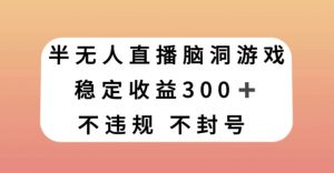 半无人直播脑洞小游戏，每天收入300+，保姆式教学小白轻松上手【揭秘】-虚拟资源库