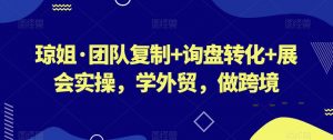 琼姐·团队复制+询盘转化+展会实操,学外贸,做跨境-虚拟资源库