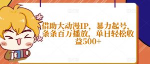 借助大动漫IP，暴力起号，条条百万播放，单日轻松收益500+【揭秘】-虚拟资源库