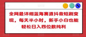 全网最详细蓝海赛道抖音短剧变现，每天半小时，新手小白也能轻松日入四位数纯利【揭秘】-虚拟资源库