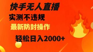 快手无人直播，不违规搭配最新的防封操作，轻松日入2000+【揭秘】-虚拟资源库