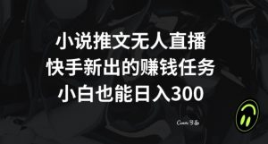 小说推文无人直播,快手新出的赚钱任务,小白也能日入300+【揭秘】-虚拟资源库