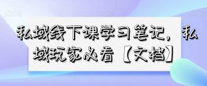 私域线下课学习笔记,私域玩家必看【文档】-虚拟资源库