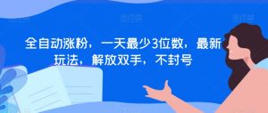 全自动涨粉，一天最少3位数，最新玩法，解放双手，不封号【揭秘】-虚拟资源库
