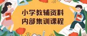 小学教辅资料，内部集训保姆级教程，私域一单收益29-129（教程+资料）-虚拟资源库