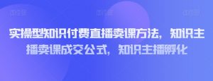 实操型知识付费直播卖课方法，知识主播卖课成交公式，知识主播孵化-虚拟资源库