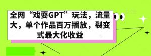 全网“戏耍GPT”玩法,流量大,单个作品百万播放,裂变式最大化收益【揭秘】-虚拟资源库