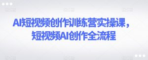 AI短视频创作训练营实操课，短视频AI创作全流程-虚拟资源库