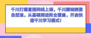 千川打爆直播间线上课，千川顺烧刺激自然流，从基础到进阶全覆盖，开启快速干川学习模式！-虚拟资源库