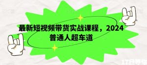 最新短视频带货实战课程，2024普通人超车道-虚拟资源库