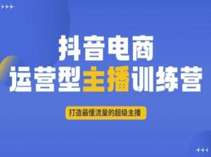 抖音电商运营型主播训练营,打造最懂流量的超级主播-虚拟资源库