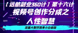 价值980的视频号创作分成之人性智慧，流量大制作简单小白必做【揭秘】-虚拟资源库
