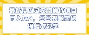 最新傻瓜式无脑操作项目月入1w+，多多视频带货保姆式教学【揭秘】-虚拟资源库