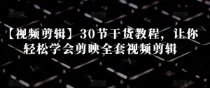 【视频剪辑】30节干货教程，让你轻松学会剪映全套视频剪辑-虚拟资源库