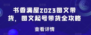 书香满屋2023图文带货，图文起号带货全攻略-虚拟资源库
