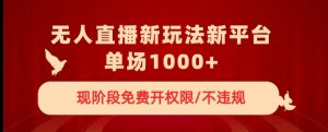 无人直播新平台新玩法,现阶段免费开授权,不违规,单场收入1000+【揭秘】-虚拟资源库