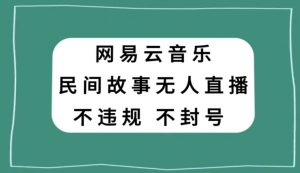 网易云民间故事无人直播,零投入低风险、人人可做【揭秘】-虚拟资源库