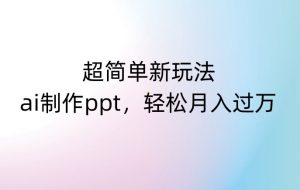 超简单新玩法，靠ai制作PPT，几分钟一个作品，小白也可以操作，月入过万【揭秘】-虚拟资源库