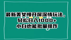 最新美女慢开屏深情玩法,轻松日入1000+小白也能批量操作-虚拟资源库