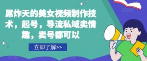屌炸天的美女‮频视‬制‮技作‬术，起号，导流‮域私‬卖情趣，‮号卖‬都可以-虚拟资源库
