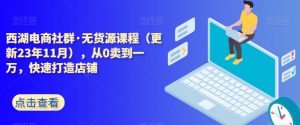 西湖电商社群·无货源课程（更新23年11月），从0卖到一万，快速打造店铺-虚拟资源库