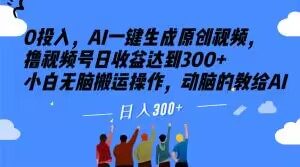 0投入,AI一键生成原创视频,撸视频号日收益达到300+小白无脑搬运操作,动脑的教给AI【揭秘】-虚拟资源库