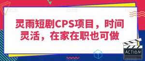 灵雨短剧CPS项目，时间灵活，在家在职也可做-虚拟资源库