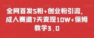 全网首发S粉+创业粉引流,成人赛道7天变现10W+保姆教学3.0【揭秘】-虚拟资源库