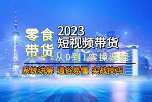 2023短视频带货-零食赛道，从0-1实操课程，系统讲解实战技巧-虚拟资源库