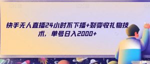 快手无人直播24小时不下播+裂变收礼物技术，单号日入2000+【揭秘】-虚拟资源库