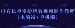 抖音快手变脸特效视频制作教程（电脑端+手机端）-虚拟资源库