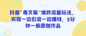 抖音”毒文案“爆炸流量玩法，实现一边引流一边赚钱，5分钟一条原创作品【揭秘】-虚拟资源库