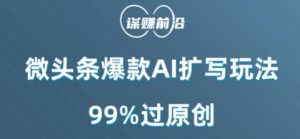 微头条爆款AI扩写玩法,99%过原创-虚拟资源库