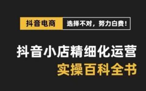 抖音小店精细化运营百科全书,保姆级运营实操讲解-虚拟资源库