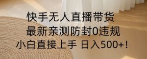快手无人直播带货从0-1落地教学，最新防封0粉开播，小白可上手日入500+【揭秘】-虚拟资源库
