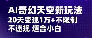 AI奇幻天空，20天变现五位数玩法，不限制不违规不封号玩法，适合小白操作【揭秘】-虚拟资源库