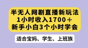 半无人网剧直播新玩法，1小时收入1700+，新手小白3小时学会【揭秘】-虚拟资源库