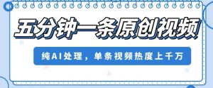 五分钟一条原创视频，纯AI处理，单条视频热度上千万【揭秘】-虚拟资源库