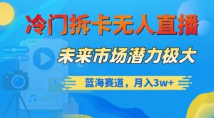 冷门拆卡无人直播，未来市场潜力极大，蓝海赛道，月入3w+【揭秘】-虚拟资源库