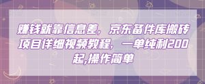 赚钱就靠信息差,京东备件库搬砖项目详细视频教程,一单纯利200,操作简单【揭秘】-虚拟资源库