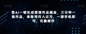 靠Ai一键生成原创作品掘金，三分钟一条作品，单账号月入过万，一部手机即可，无脑操作【揭秘】-虚拟资源库