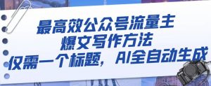 最高效公众号流量主爆文写作方法,仅需一个标题,AI全自动生成【揭秘】-虚拟资源库