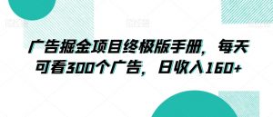 广告掘金项目终极版手册，每天可看300个广告，日收入160+【揭秘】-虚拟资源库