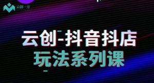 云创-抖音小店系列课,抖音小店运营全攻略-虚拟资源库
