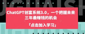 ChatGPT创富系统3.0,一个把握未来三年最赚钱的机会-虚拟资源库
