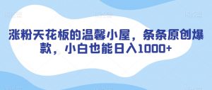 涨粉天花板的温馨小屋，条条原创爆款，小白也能日入1000+【揭秘】-虚拟资源库