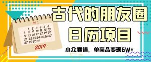 古代的朋友圈日历项目,小众赛道,单商品变现6W+【揭秘】-虚拟资源库