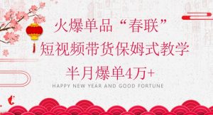 蓝海风口项目，火爆单品“春联”短视频带货保姆式教学，半月爆单4万+【揭秘】-虚拟资源库